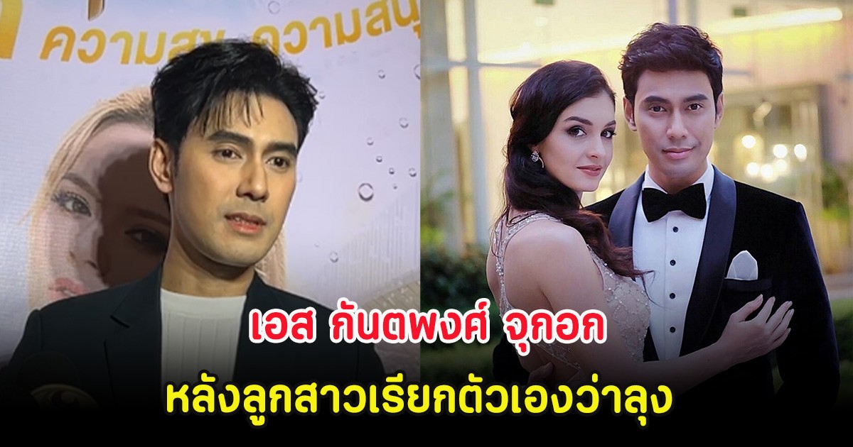 เอส กันตพงศ์ จุกอก หลังลูกสาวเรียกตัวเองว่าลุง แต่เรียกผู้ชายอีกคนว่าพ่อ