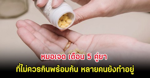 รู้ไว้ก่อนสาย! หมอเจด เตือน 5 คู่ยา ที่ไม่ควรกินพร้อมกัน หลายคนยังทำอยู่