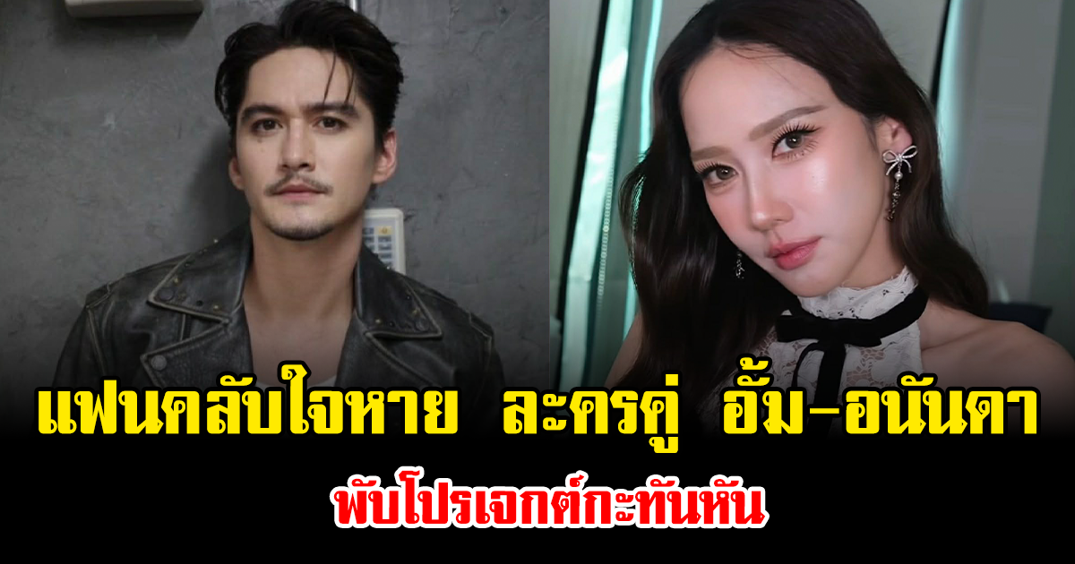 แฟนคลับใจหาย ละครคู่ อั้ม พัชราภา-อนันดา พับโปรเจกต์กะทันหัน