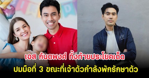 เอส กันตพงศ์ ทิ้งท้ายประโยคเด็ด ปมมือที่ 3 ขณะที่เจ้าตัวกำลังพักรักษาตัว