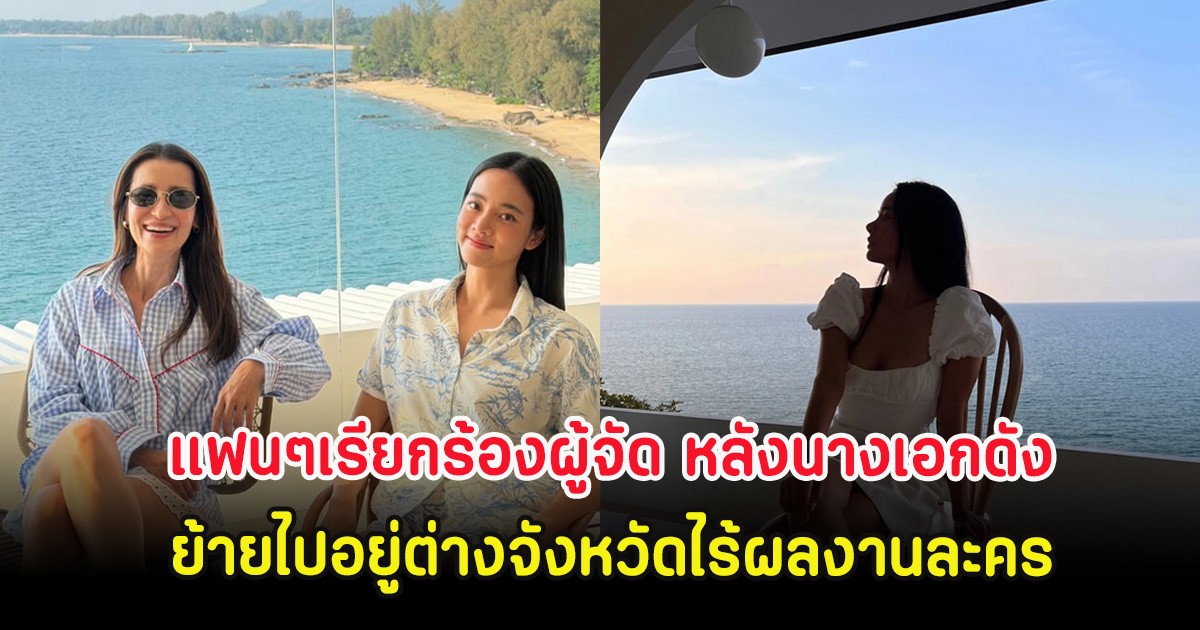 แฟนๆเรียกร้องผู้จัด หลังนางเอกดัง ย้ายไปอยู่ต่างจังหวัดไร้ผลงานละคร