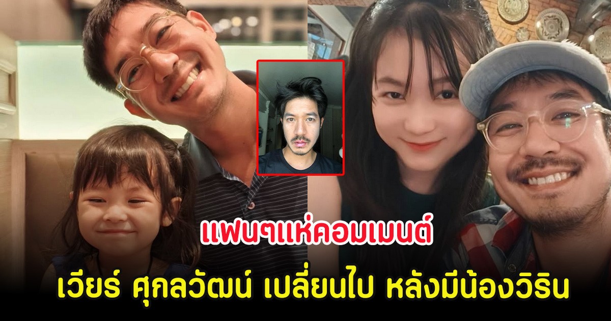 แฟนๆแห่คอมเมนต์ เวียร์ ศุกลวัฒน์ เปลี่ยนไป หลังมีน้องวิริน