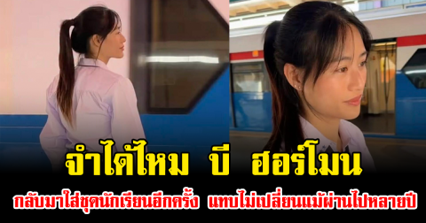 จำได้ไหม บี ฮอร์โมน กลับมาใส่ชุดนักเรียนอีกครั้ง แทบไม่เปลี่ยนแม้ผ่านไปหลายปี