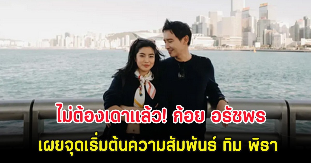 ไม่ต้องเดาเเล้ว! ก้อย อรัชพร เผยจุดเริ่มต้นความสัมพันธ์ ทิม พิธา ไม่ใช่อย่างที่คิด