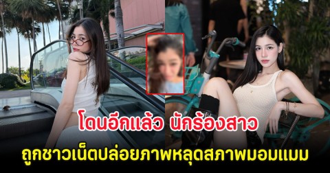 โดนอีกแล้ว นักร้องสาว ถูกชาวเน็ตปล่อยภาพหลุดสภาพมอมแมม