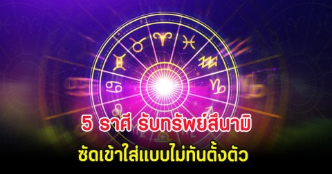 5 ราศี รับทรัพย์สึนามิ ซัดเข้าใส่แบบไม่ทันตั้งตัว