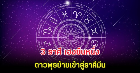 3 ราศี เฮงยืนหนึ่ง ดาวพุธย้ายเข้าสู่ราศีมีน