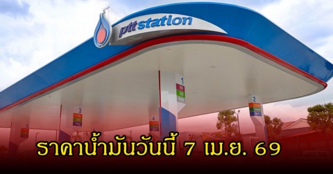 ราคาน้ำมันวันนี้ 7 เม.ย. 69