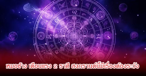 หมอช้าง เตือนแรง 2 ราศี สงกรานต์นี้มีเรื่องต้องระวัง
