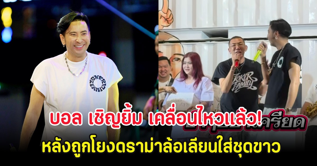 บอล เชิญยิ้ม เคลื่อนไหวเเล้ว! หลังถูกโยงดราม่าล้อเลียนใส่ชุดขาว