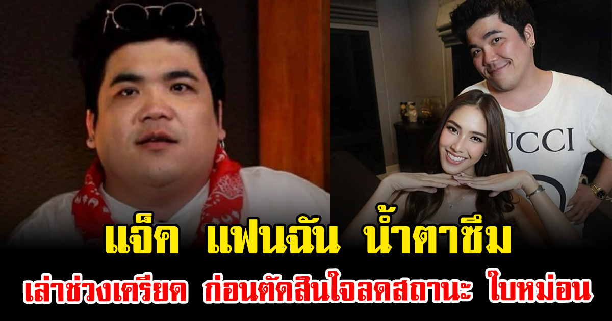 แจ็ค แฟนฉัน น้ำตาซึม เล่าช่วงเครียด ก่อนตัดสินใจลดสถานะ ใบหม่อน