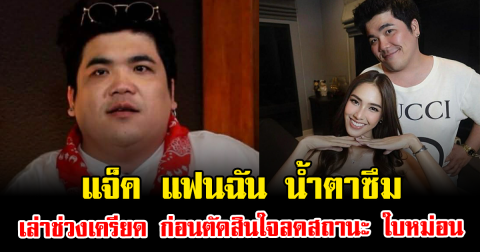 แจ็ค แฟนฉัน น้ำตาซึม เล่าช่วงเครียด ก่อนตัดสินใจลดสถานะ ใบหม่อน