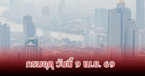 ประกาศแล้ว! กรมอุตุ วันนี้ 9 เม.ย. 69