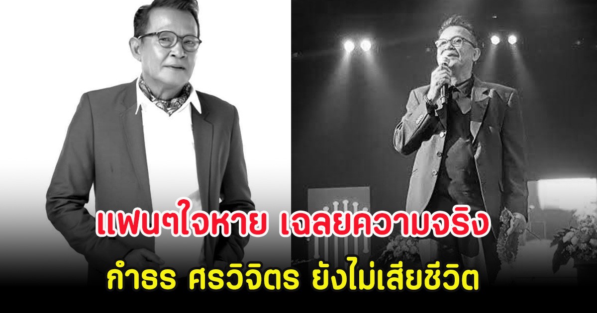 แฟนๆใจหาย เฉลยความจริง กำธร ศรวิจิตร ยังไม่เสียชีวิต หลังมีข่าวว่อน