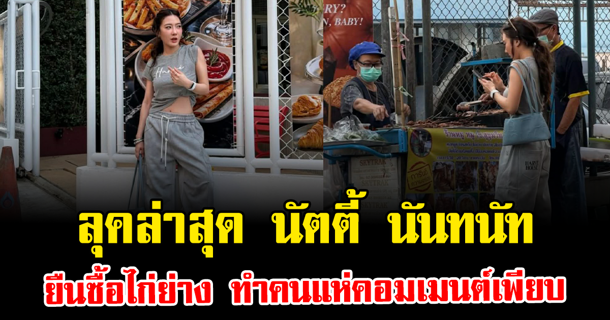 หลุดโฟกัส ลุคล่าสุด นัตตี้ นันทนัท ยืนซื้อไก่ย่าง ทำคนแห่คอมเมนต์เพียบ