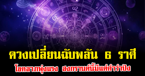 ดวงเปลี่ยนฉับพลัน 6 ราศี โชคลาภพุ่งแรง สงกรานต์นี้มีแต่คำว่าปัง