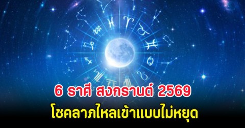 6 ราศี สงกรานต์ 2569 โชคลาภไหลเข้าแบบไม่หยุด