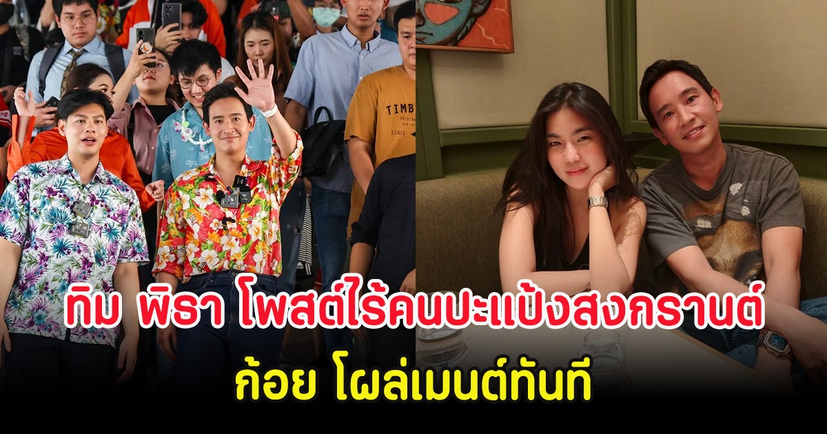 โซเชียลฮือฮา ทิม พิธา โพสต์ไร้คนปะแป้งสงกรานต์ ก้อย โผล่เมนต์ทันที