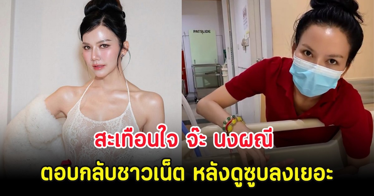 สะเทือนใจ จ๊ะ นงผณี ตอบกลับชาวเน็ต หลังช่วงนี้ดูซูบลงเยอะ