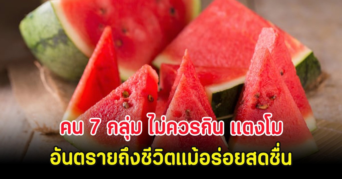 แพทย์เตือน คน 7 กลุ่ม ไม่ควรกิน แตงโม อันตรายถึงชีวิตแม้อร่อยสดชื่น