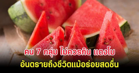 แพทย์เตือน คน 7 กลุ่ม ไม่ควรกิน แตงโม อันตรายถึงชีวิตแม้อร่อยสดชื่น