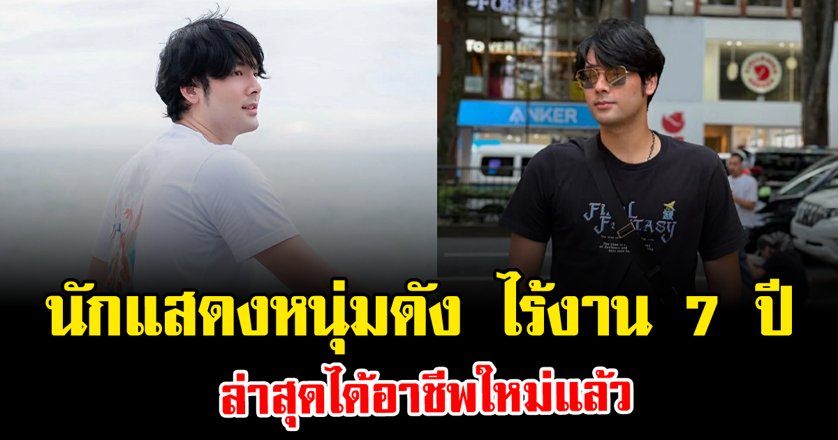 สะเทือนใจมาก นักแสดงหนุ่มดัง ไร้งาน 7 ปี ล่าสุดได้อาชีพใหม่แล้ว