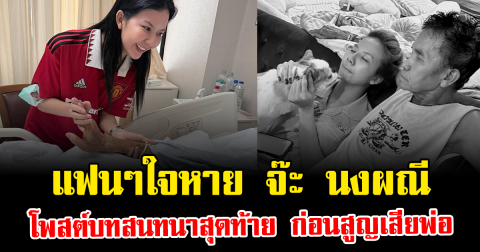 แฟนๆใจหาย จ๊ะ นงผณี โพสต์บทสนทนาสุดท้าย ก่อนสูญเสียพ่อ