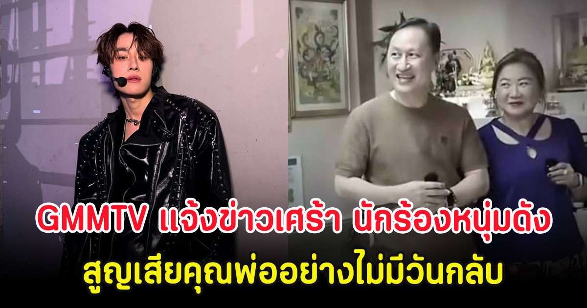 GMMTV เเจ้งข่าวเศร้า นักร้องหนุ่มดัง สูญเสียคุณพ่ออย่างไม่มีวันกลับ