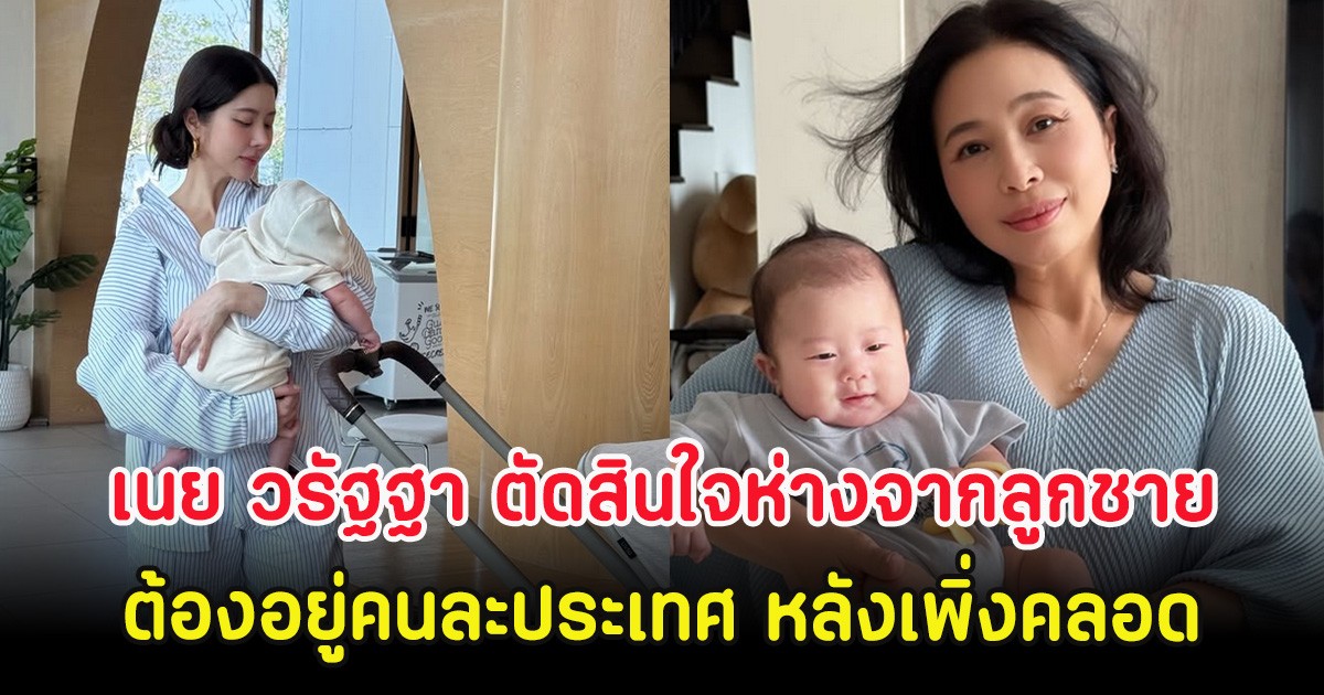 เนย วรัฐฐา ตัดสินใจห่างจากลูกชาย ต้องอยู่คนละประเทศ หลังเพิ่งคลอด