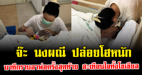 จ๊ะ นงผณี ปล่อยโฮหนัก นาทีกราบลาพ่อครั้งสุดท้าย สะเทือนใจทั้งโซเชียล