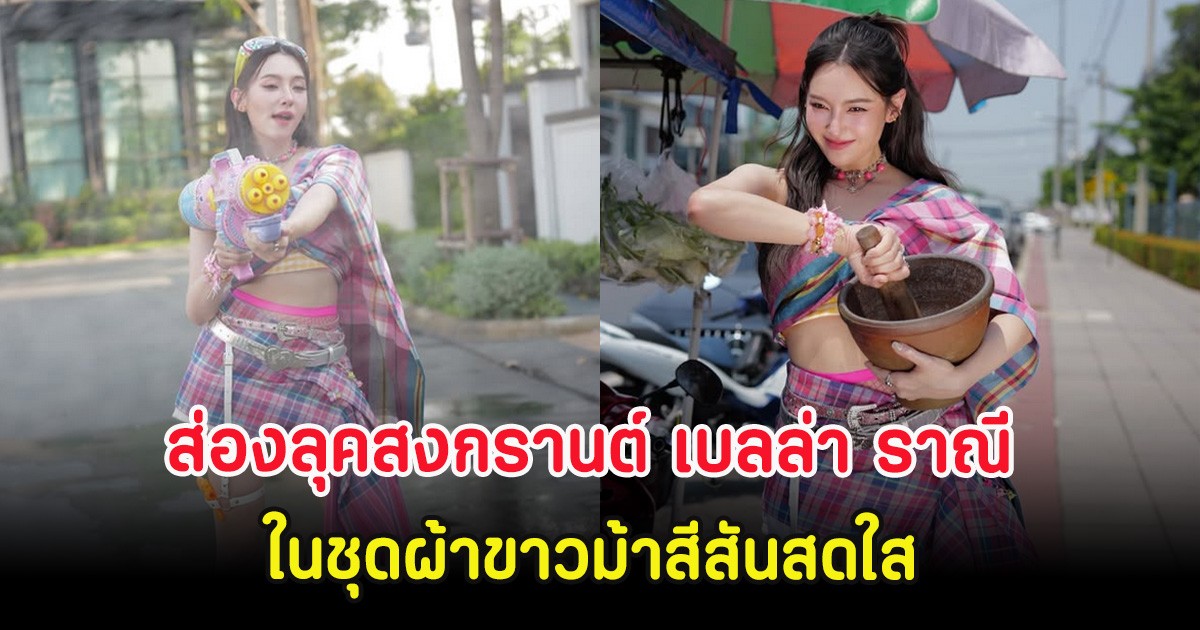 ส่องลุคสงกรานต์ เบลล่า ราณี ในชุดผ้าขาวม้าสีสันสดใส