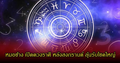 หมอช้าง เปิดดวงราศี หลังสงกรานต์ ลุ้นรับโชคใหญ่