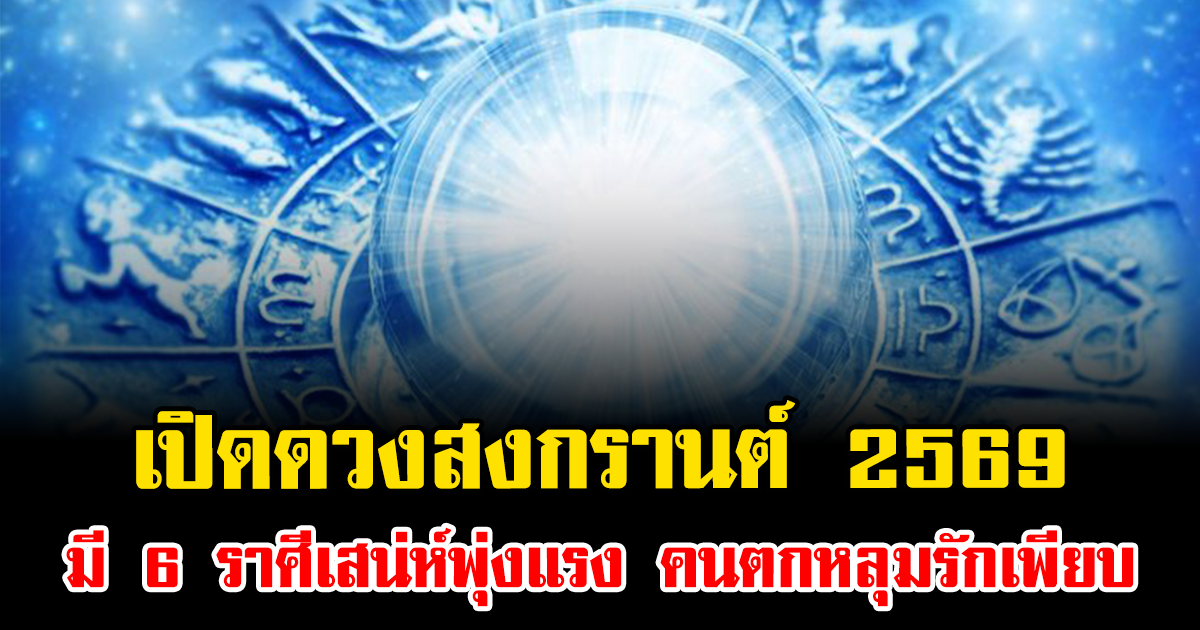 เปิดดวงสงกรานต์ 2569 มี 6 ราศีเสน่ห์พุ่งแรง คนตกหลุมรักเพียบ