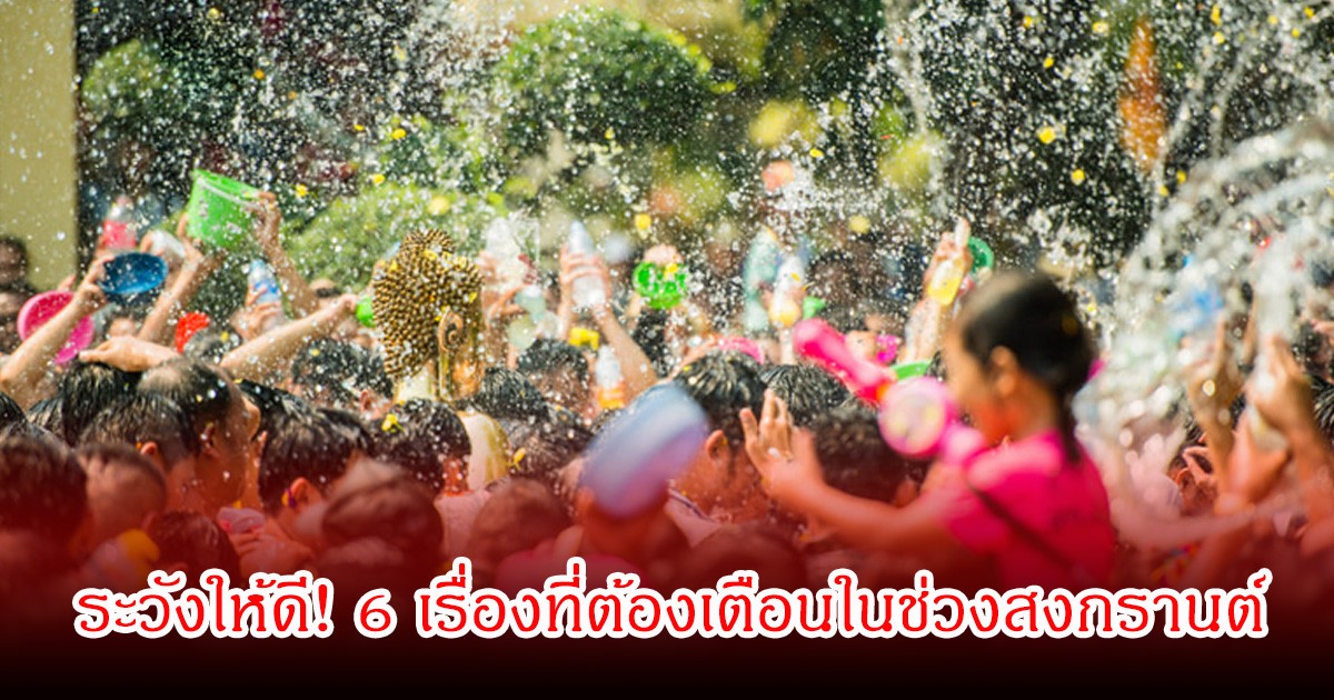 ระวังให้ดี! 6 เรื่องที่ต้องเตือนในช่วงสงกรานต์ เสี่ยงทั้งสุขภาพและอุบัติเหตุ