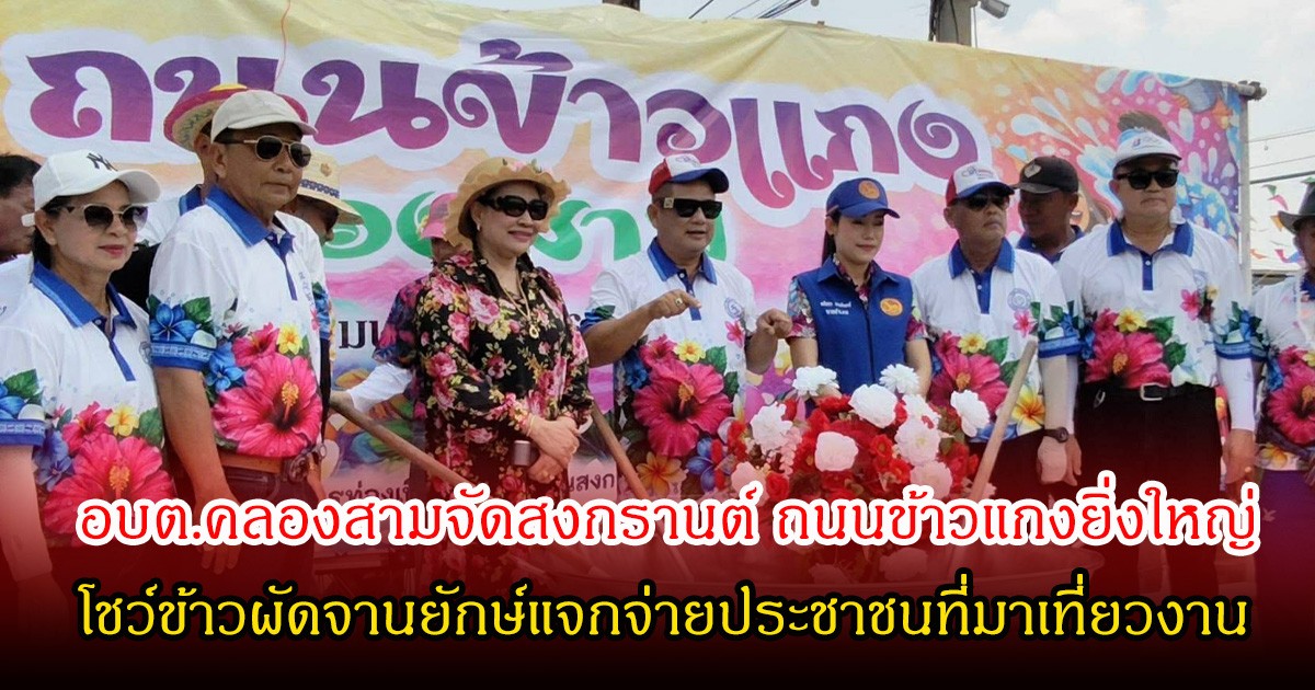 อบต.คลองสามจัดสงกรานต์ ถนนข้าวแกงยิ่งใหญ่ โชว์ข้าวผัดจานยักษ์แจกจ่ายประชาชนที่มาเที่ยวงาน