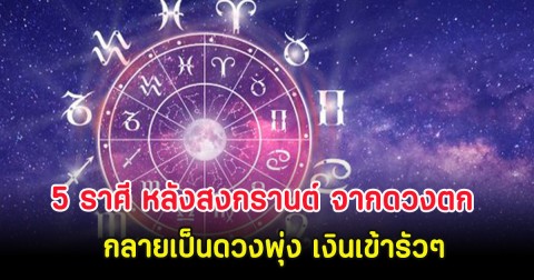 5 ราศี หลังสงกรานต์ จากดวงตก กลายเป็นดวงพุ่ง เงินเข้ารัวๆ