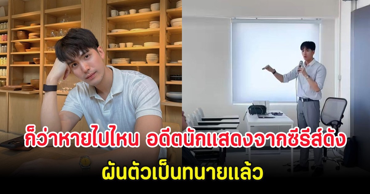 ก็ว่าหายไปไหน อดีตนักแสดงจากซีรีส์ดัง ผันตัวเป็นทนายแบบจริงจัง