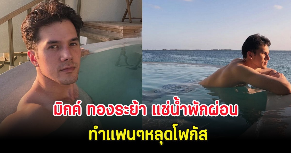 ไอจีลุกเป็นไฟ มิกค์ ทองระย้า แช่น้ำพักผ่อนสุดชิลริมทะเล ทำแฟนๆหลุดโฟกัส