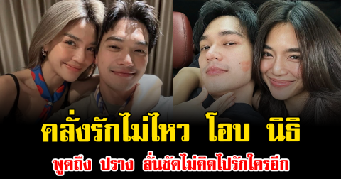 คลั่งรักไม่ไหว โอบ นิธิ พูดถึง ปราง ลั่นชัดไม่คิดไปรักใครอีก