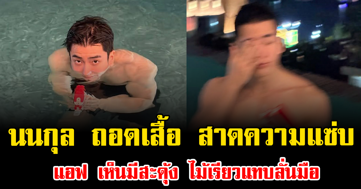 อื้อฮือ นนกุล ถอดเสื้อ สาดความแซ่บรับสงกรานต์ แอฟ เห็นมีสะดุ้ง ไม้เรียวแทบลั่นมือ