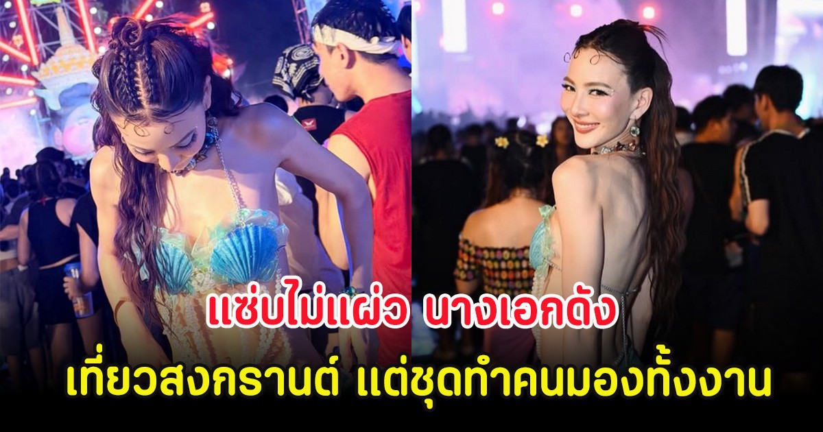 แซ่บไม่แผ่ว นางเอกดังเที่ยวสงกรานต์ แต่ชุดทำคนมองทั้งงาน