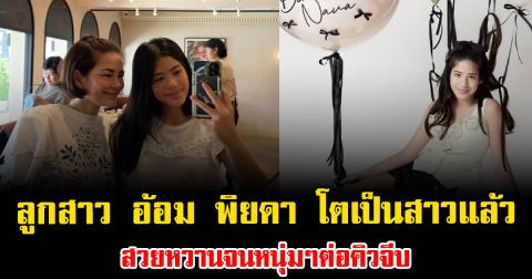 ออร่าพุ่งสุด ลูกสาว อ้อม พิยดา โตเป็นสาวแล้ว สวยหวานจนหนุ่มๆต่อคิวจีบ