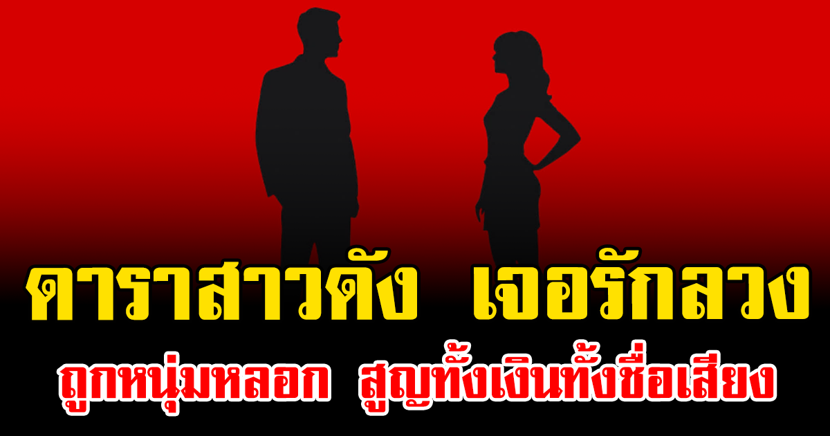 เพื่อนเตือนก็ไม่เชื่อ ดาราสาวดัง เจอรักลวง ถูกหนุ่มหลอก สูญทั้งเงินทั้งชื่อเสียง