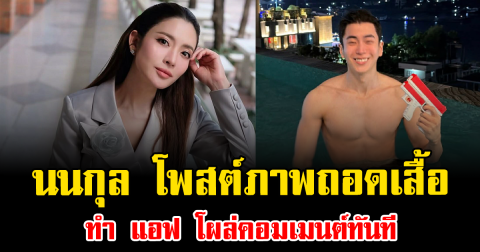 ไฟลุกโซเชียล นนกุล โพสต์ภาพถอดเสื้อ ทำ แอฟ โผล่คอมเมนต์ทันที