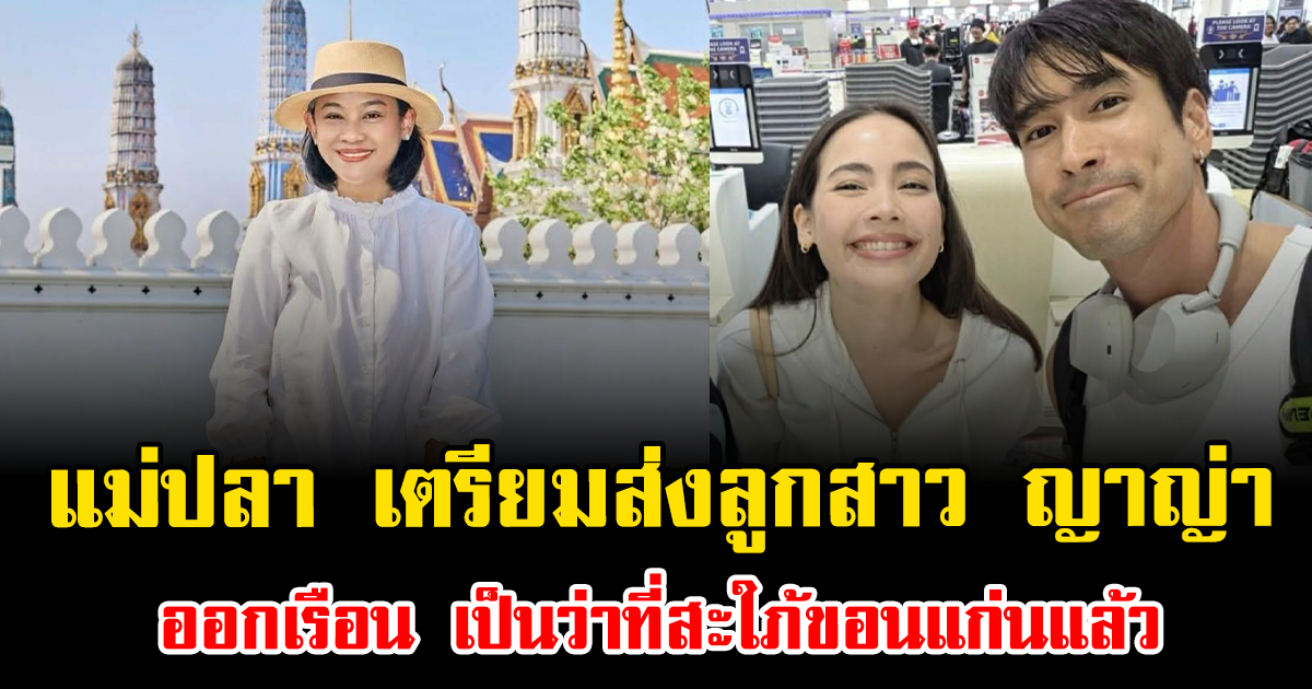 สุดปลื้มใจ แม่ปลา เตรียมส่งลูกสาว ญาญ่า ออกเรือน เป็นว่าที่สะใภ้ขอนแก่นแล้ว