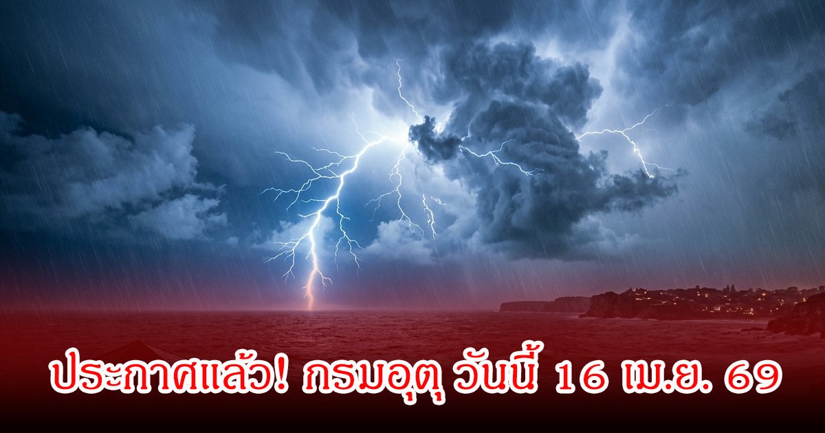 ประกาศแล้ว! กรมอุตุ วันนี้ 16 เม.ย. 69