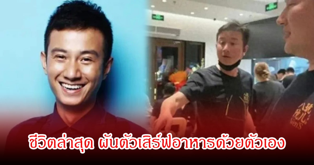 ชีวิตล่าสุด อดีตพระเอกจีน ผันตัวเสิร์ฟอาหารด้วยตัวเอง หลังเจอมรสุมข่าวฉาว (ข่าวต่างประเทศ)