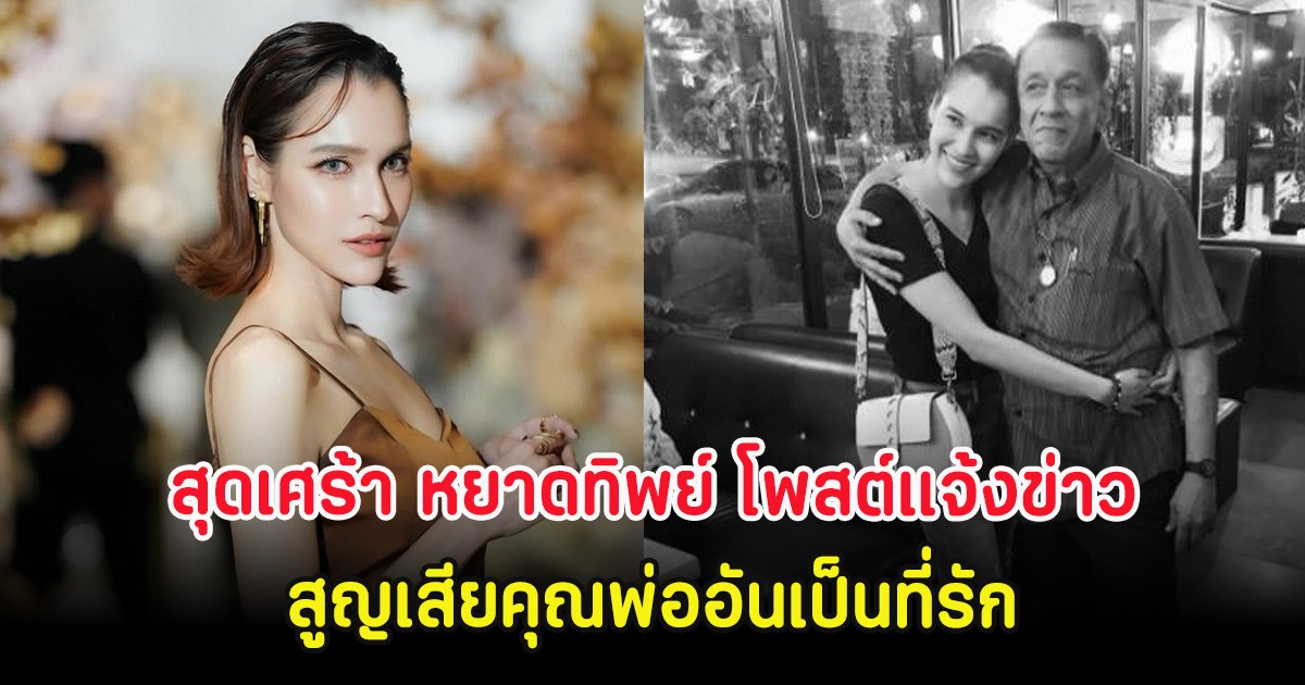 สุดเศร้า หยาดทิพย์ โพสต์แจ้งข่าวร้าย สูญเสียคุณพ่ออันเป็นที่รัก