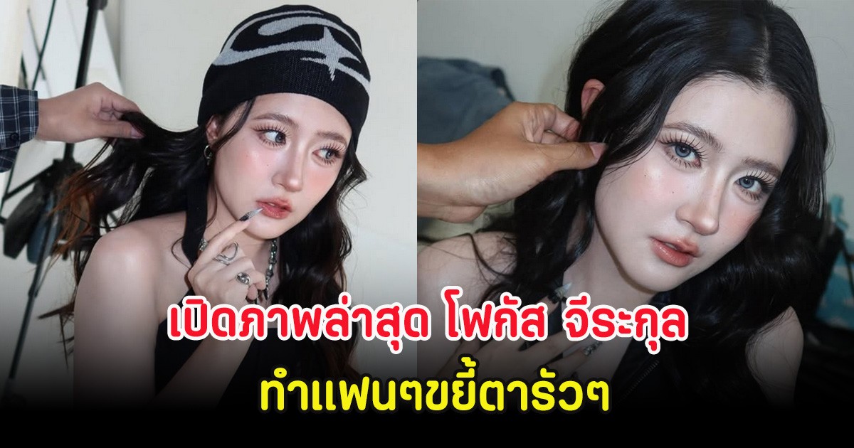 เปิดภาพล่าสุด โฟกัส จีระกุล  ทำแฟนๆขยี้ตารัวๆ