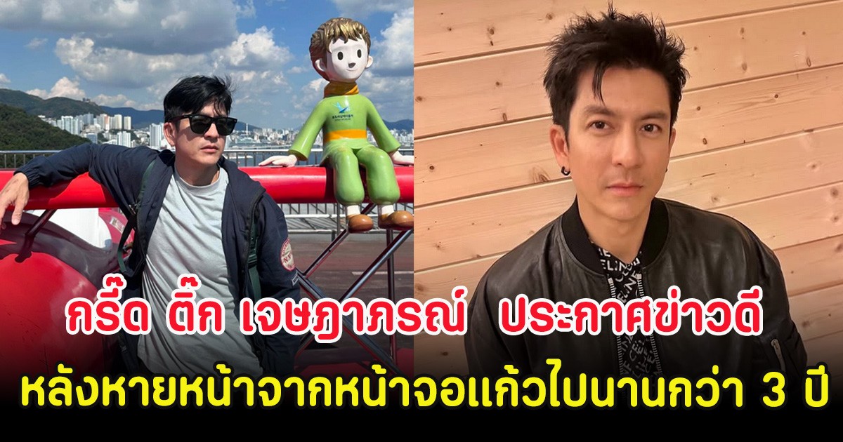 กรี๊ด ติ๊ก เจษฎาภรณ์  ประกาศข่าวดี หลังหายหน้าจากหน้าจอแก้วไปนานกว่า 3 ปี